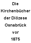 Die Kirchenbücher der Diözese Osnabrück vor 1875

update: 26.04.2008